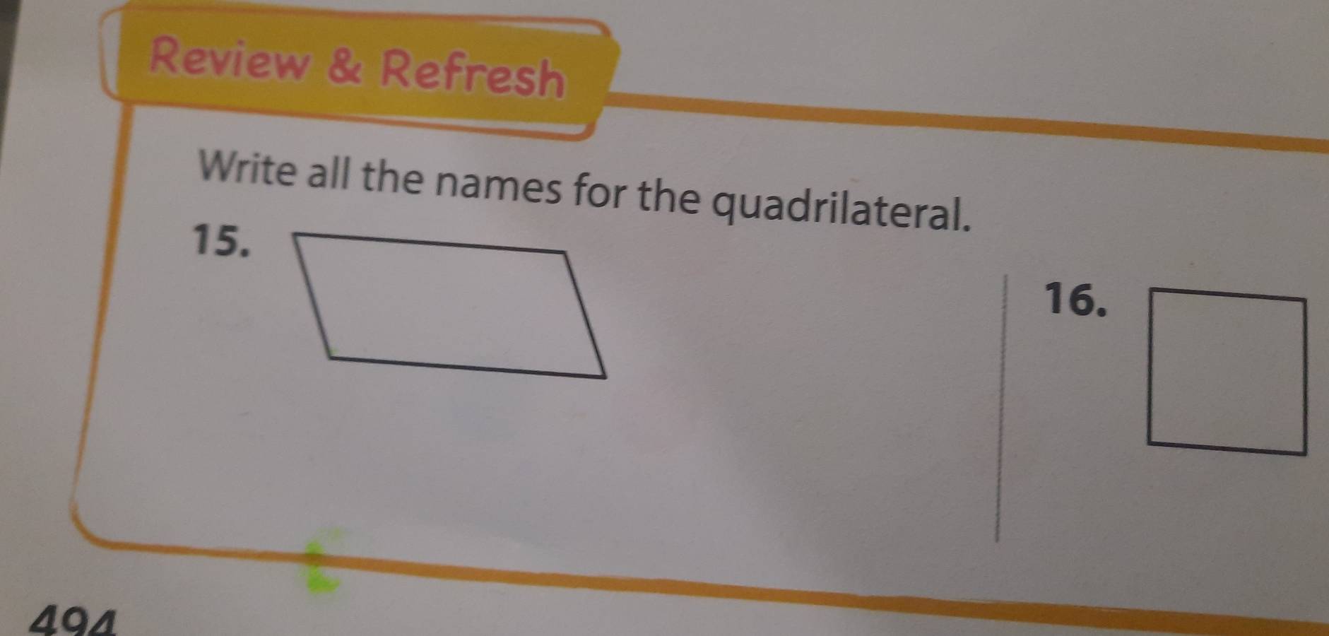 Review & Refresh 
Write all the names for the quadrilateral. 
15. 
16.
494