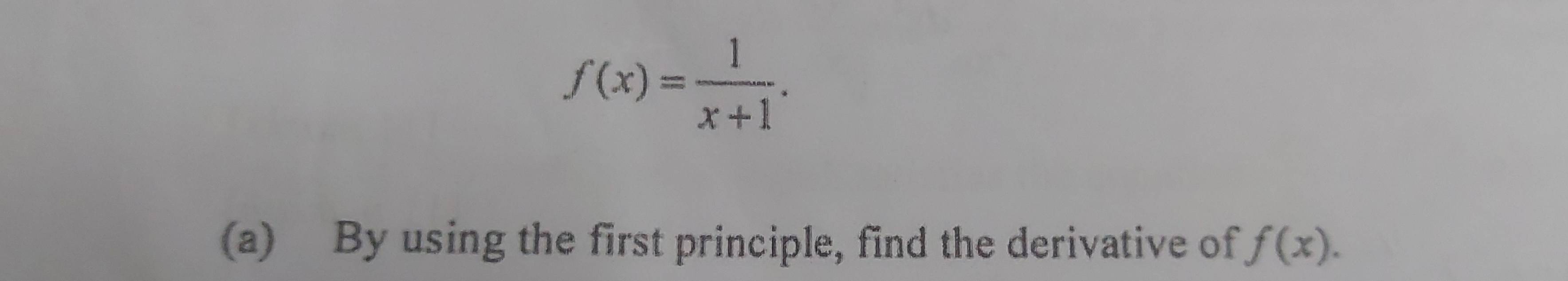 f(x)= 1/x+1 . 
(a) By using the first principle, find the derivative of f(x).