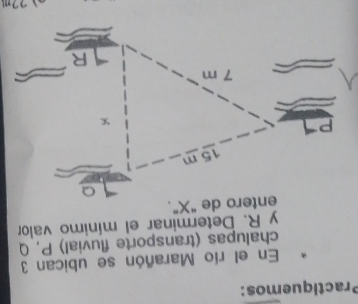 Practiquemos: 
En el río Marañón se ubican 3 
chalupas (transporte fluvial) P, Q
y R. Determinar el mínimo valor
22m