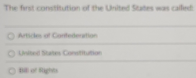 The first constitution of the United Stades was called:
Articles of Confederation
United States Constitution
Bill of Rights