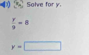 Solve for y.
 y/9 =8
y=□