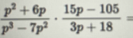  (p^2+6p)/p^3-7p^2 ·  (15p-105)/3p+18 =