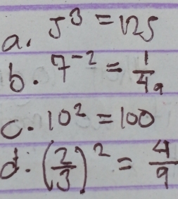 a. 5^3=125
b. 7^(-2)= 1/4 a
C. 10^2=100
d. ( 2/3 )^2= 4/9 