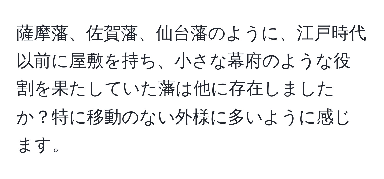 薩摩藩、佐賀藩、仙台藩のように、江戸時代以前に屋敷を持ち、小さな幕府のような役割を果たしていた藩は他に存在しましたか？特に移動のない外様に多いように感じます。