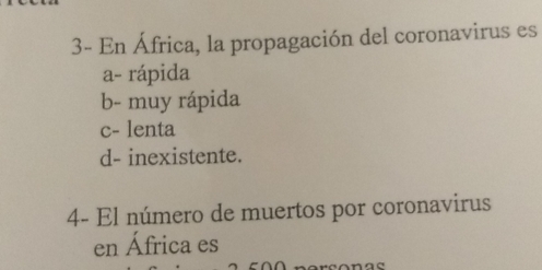 3- En África, la propagación del coronavirus es
a- rápida
b- muy rápida
c- lenta
d- inexistente.
4- El número de muertos por coronavirus
en África es