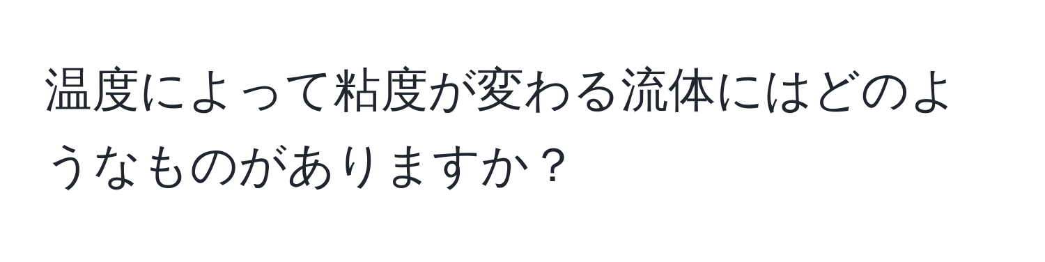 温度によって粘度が変わる流体にはどのようなものがありますか？