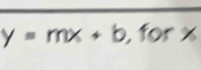 y=mx+b,forx