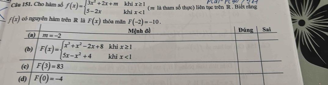 khi x≥ 1
(m là tham số thực) liên tục trên R . Biết rằng
Câu 151. Cho hàm số f(x)=beginarrayl 3x^2+2x+m 5-2xendarray. khi x<1</tex>
f(x) có nguyên hàm trên R là F(x) thỏa mãn F(-2)=-10.