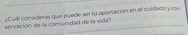 ¿Cuál consideras que puede ser tu aportación en el cuidado y con- 
servación de la comunidad de la vida?