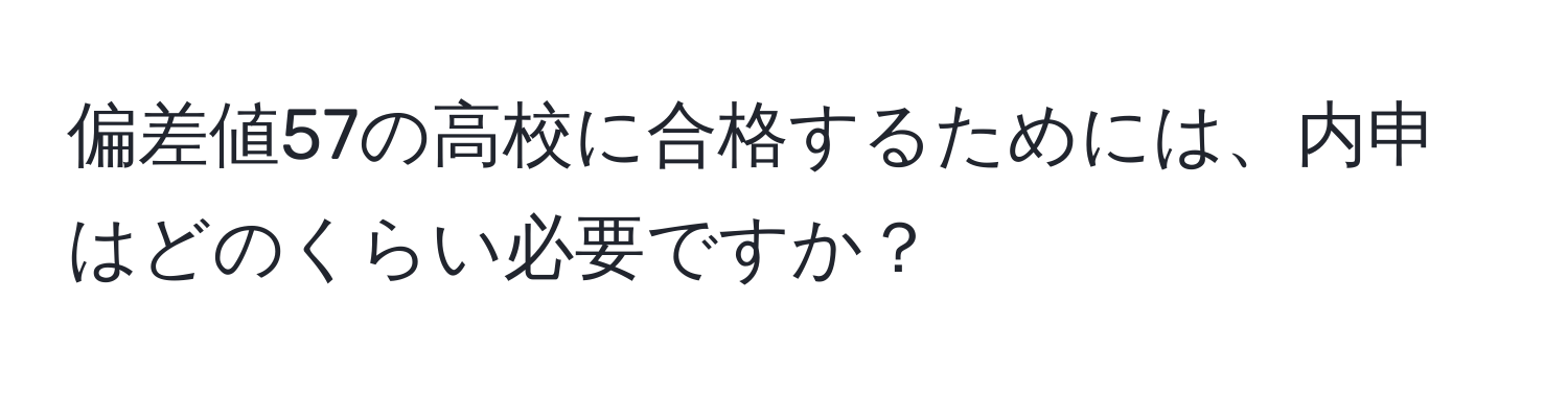 偏差値57の高校に合格するためには、内申はどのくらい必要ですか？