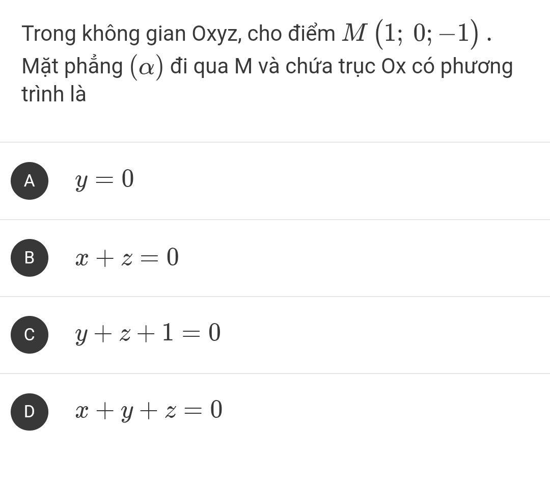 Trong không gian Oxyz, cho điểm M(1;0;-1). 
Mặt phẳng (α) đi qua M và chứa trục Ox có phương
trình là
A y=0
B x+z=0
C y+z+1=0
D x+y+z=0