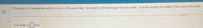 The area of a rectangular wall of a barn is 30 square feet. Its length is 10 feet longer than the width. Find the length and width of the wall of the barn. 
The width is □ feet