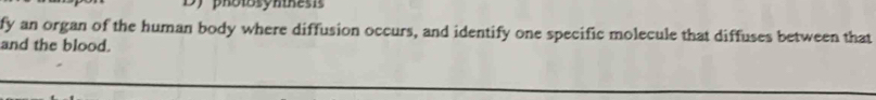 fy an organ of the human body where diffusion occurs, and identify one specific molecule that diffuses between that 
and the blood.