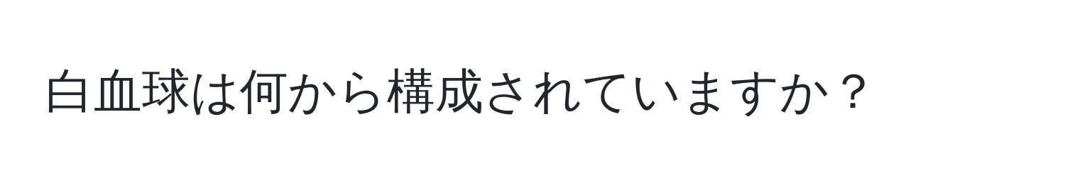 白血球は何から構成されていますか？