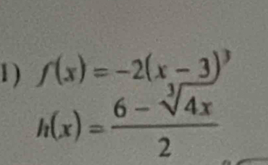 1 ) f(x)=-2(x-3)^3
h(x)= (6-sqrt[3](4x))/2 