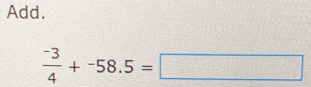 Add.
 (-3)/4 +-58.5=□