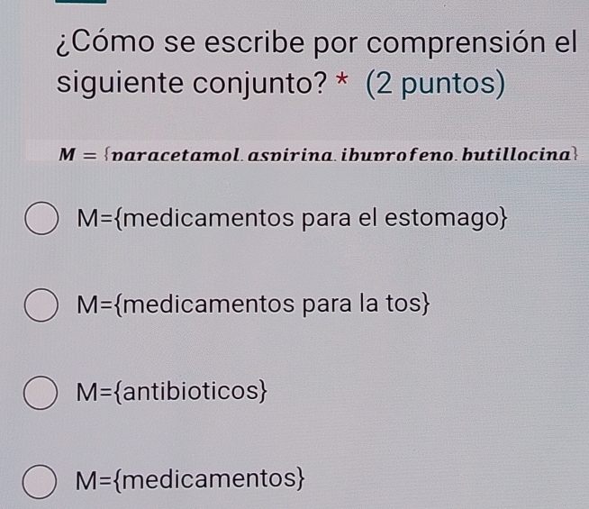 ¿Cómo se escribe por comprensión el
siguiente conjunto? * (2 puntos)
M= paracetamol aspirina.ibuprofeno.butillocina
M= medicamentos para el estomago
M= medicamentos para la tos
M= antibioticos
M= medicamentos