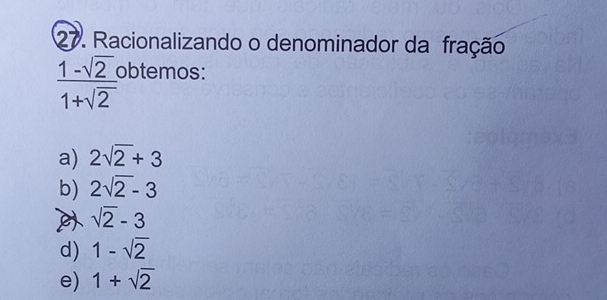 Racionalizando o denominador da fração
 (1-sqrt(2))/1+sqrt(2)  obtemos:
a) 2sqrt(2)+3
b) 2sqrt(2)-3
sqrt(2)-3
d) 1-sqrt(2)
e) 1+sqrt(2)