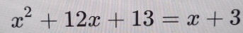 x^2+12x+13=x+3