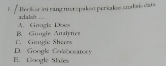 Berikut ini yang merupakan perkakas analisis data
adalah ....
A. Google Docs
B. Google Analytics
C. Google Sheets
D. Google Colaboratory
E. Google Slides