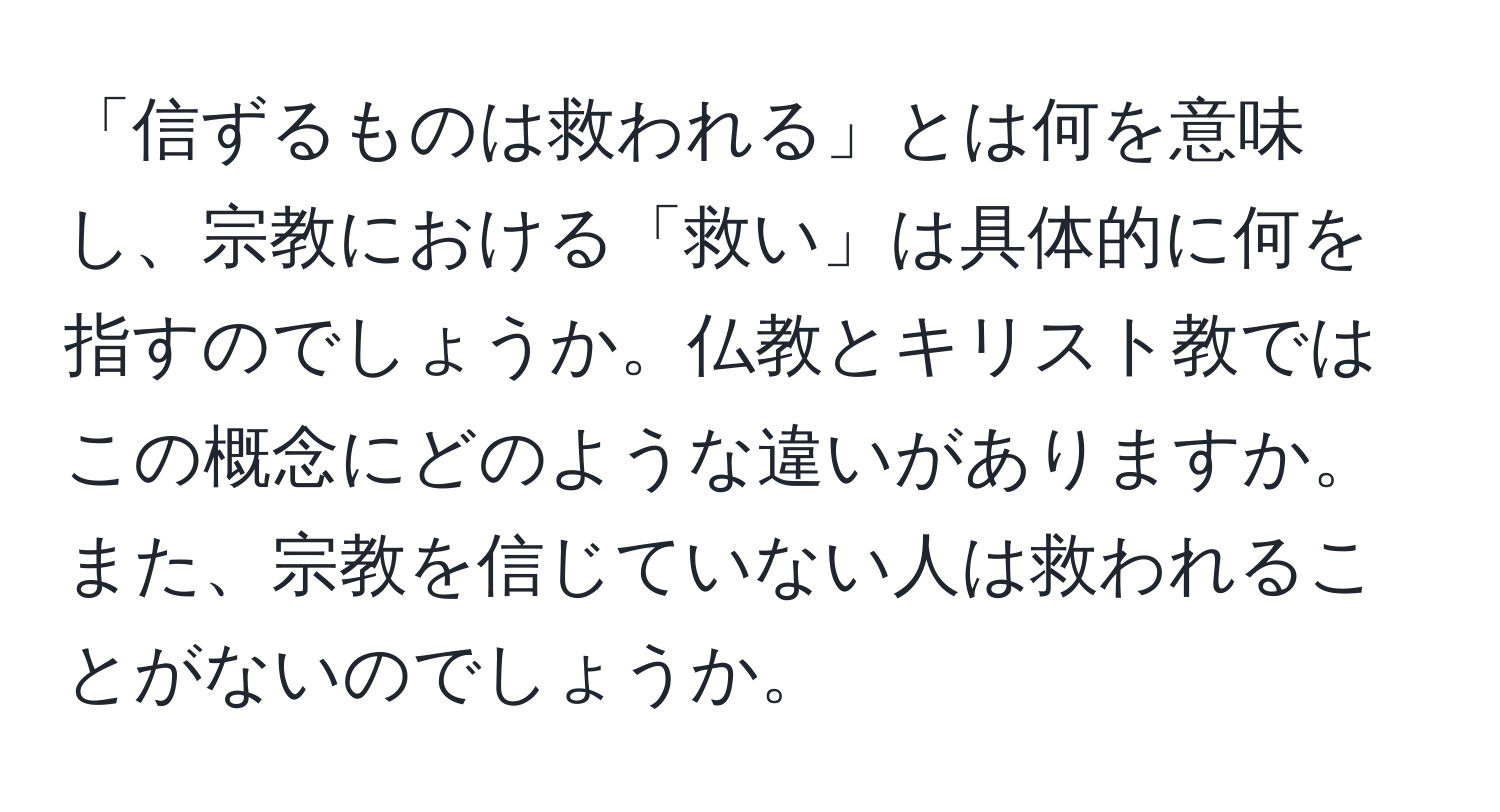 「信ずるものは救われる」とは何を意味し、宗教における「救い」は具体的に何を指すのでしょうか。仏教とキリスト教ではこの概念にどのような違いがありますか。また、宗教を信じていない人は救われることがないのでしょうか。