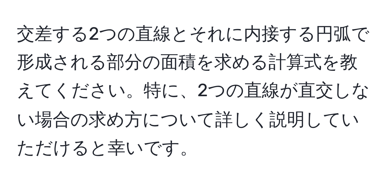 交差する2つの直線とそれに内接する円弧で形成される部分の面積を求める計算式を教えてください。特に、2つの直線が直交しない場合の求め方について詳しく説明していただけると幸いです。