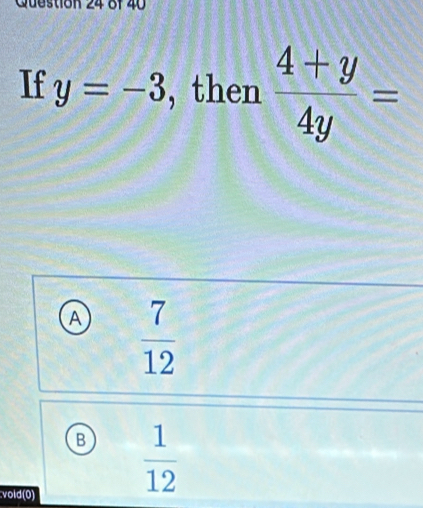 8f 40
If y=-3 , then  (4+y)/4y =
A  7/12 
B  1/12 
vold(0)