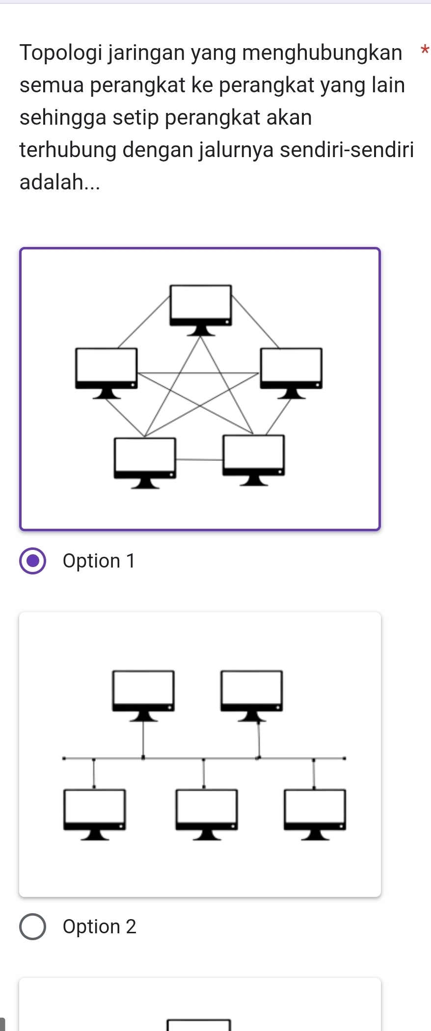 Topologi jaringan yang menghubungkan *
semua perangkat ke perangkat yang lain
sehingga setip perangkat akan
terhubung dengan jalurnya sendiri-sendiri
adalah...
Option 1
Option 2