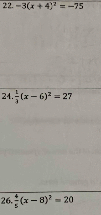 -3(x+4)^2=-75
24.  1/3 (x-6)^2=27
26.  4/5 (x-8)^2=20