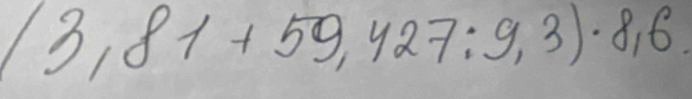 13,81+59,427:9,3)· 8,6.