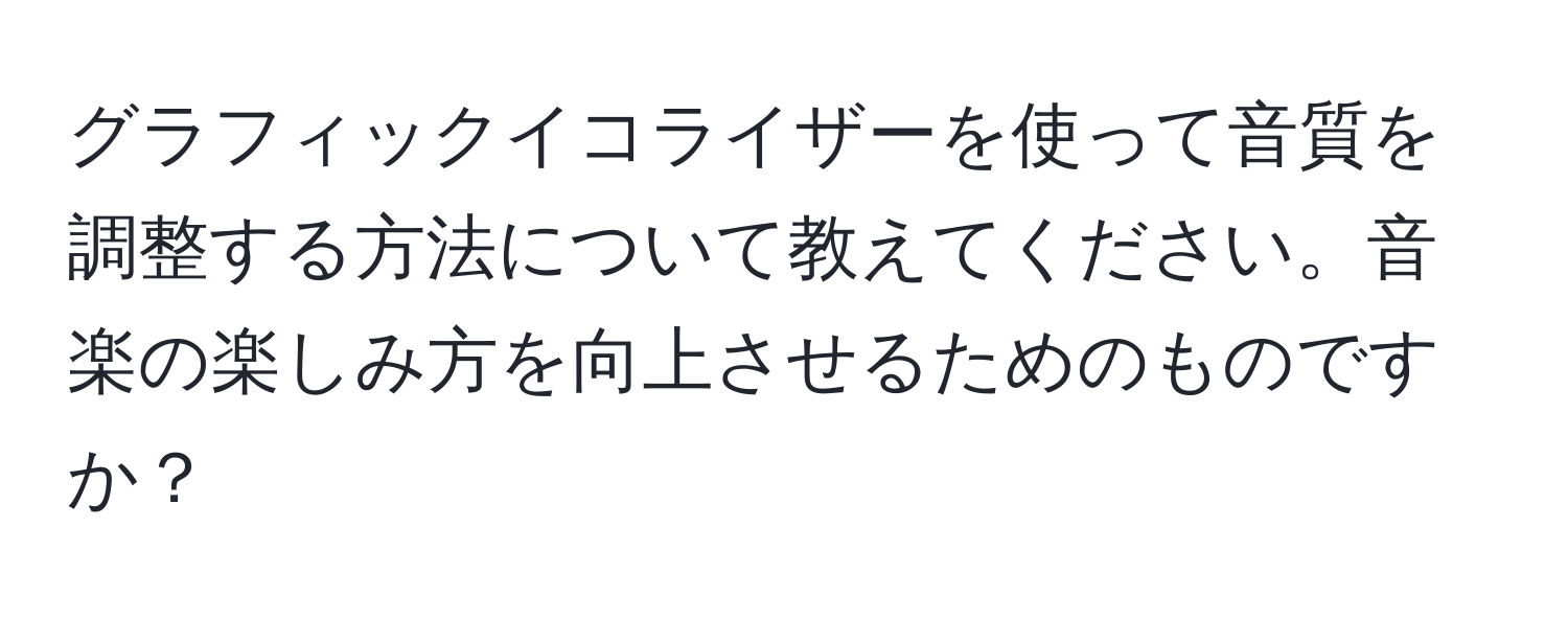 グラフィックイコライザーを使って音質を調整する方法について教えてください。音楽の楽しみ方を向上させるためのものですか？