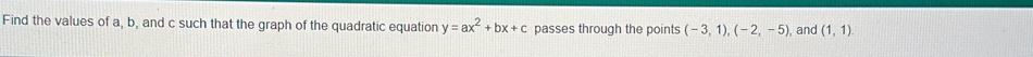 Find the values of a, b, and c such that the graph of the quadratic equation y=ax^2+bx+c passes through the points (-3,1), (-2,-5) and (1,1)