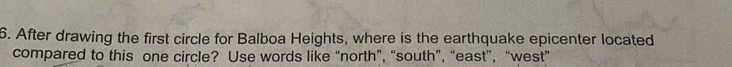 After drawing the first circle for Balboa Heights, where is the earthquake epicenter located 
compared to this one circle? Use words like “north”, “south”, “east”, “west”