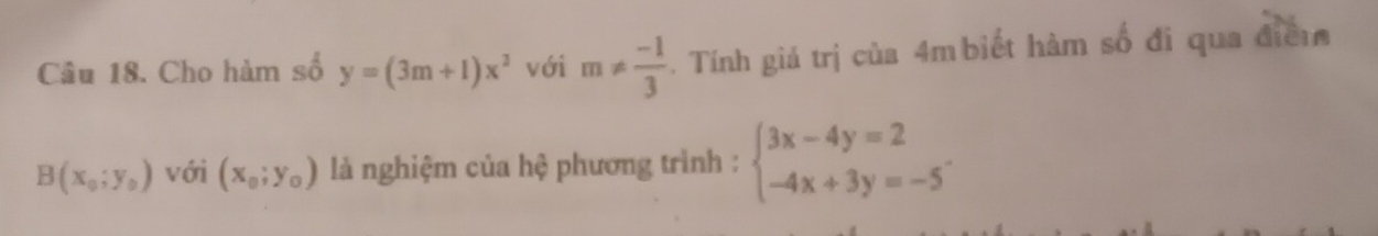 Cho hàm số y=(3m+1)x^2 với m!=  (-1)/3 . Tính giá trị của 4m biết hàm số đi qua điểm
B(x_0;y_0) với (x_0;y_0) là nghiệm của hệ phương trình : beginarrayl 3x-4y=2 -4x+3y=-5endarray..