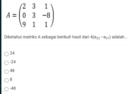 A=beginpmatrix 2&3&1 0&3&-8 9&1&1endpmatrix
Diketahui matriks A sebagai berikut! hasil dari 4(a_22-a_31) adalah...
24
-24
48
8
-48