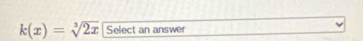 k(x)=sqrt[3](2x) Select an answer