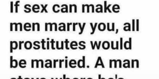 If sex can make 
men marry you, all 
prostitutes would 
be married. A man