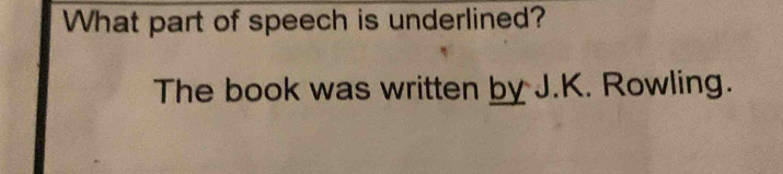 What part of speech is underlined? 
The book was written by J.K. Rowling.