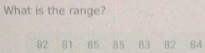 What is the range?
82 81 85 85 83 82 84