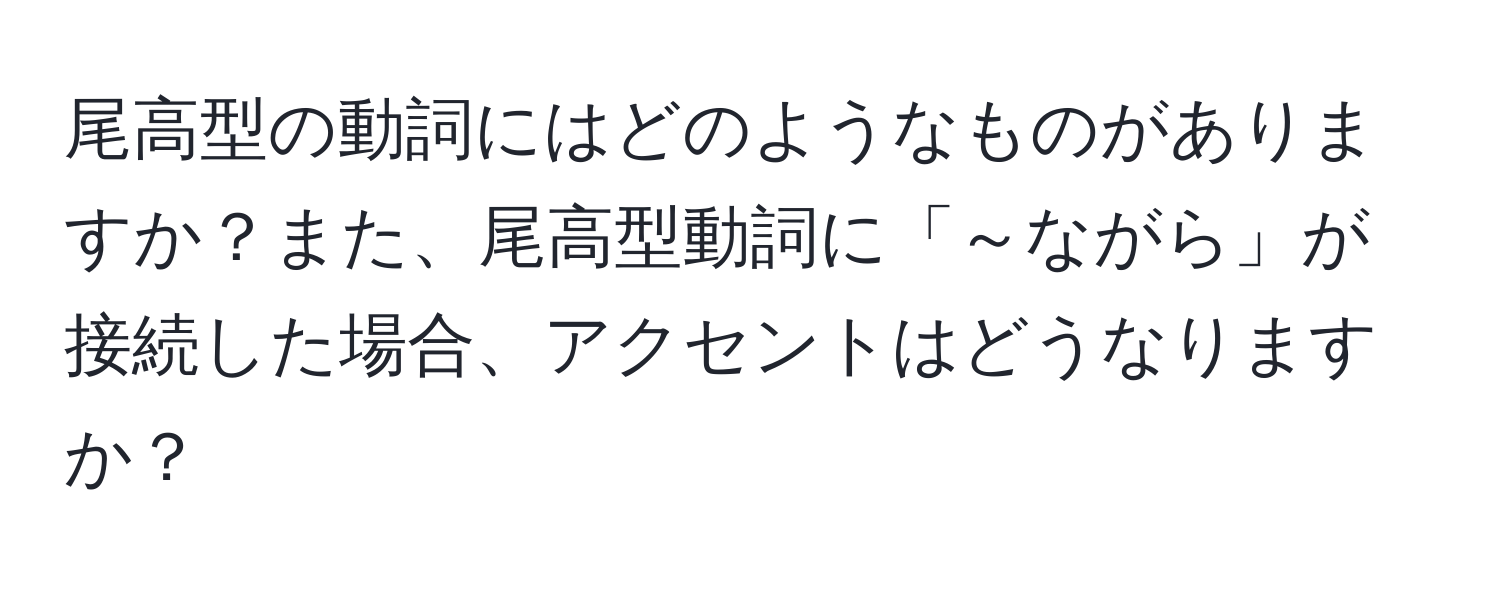 尾高型の動詞にはどのようなものがありますか？また、尾高型動詞に「～ながら」が接続した場合、アクセントはどうなりますか？