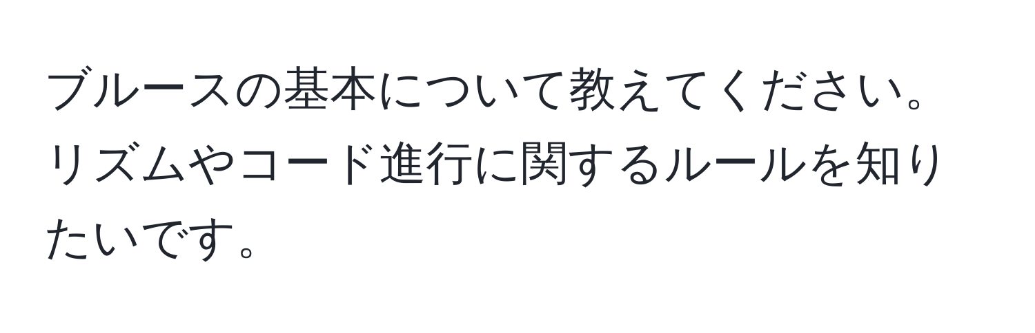 ブルースの基本について教えてください。リズムやコード進行に関するルールを知りたいです。