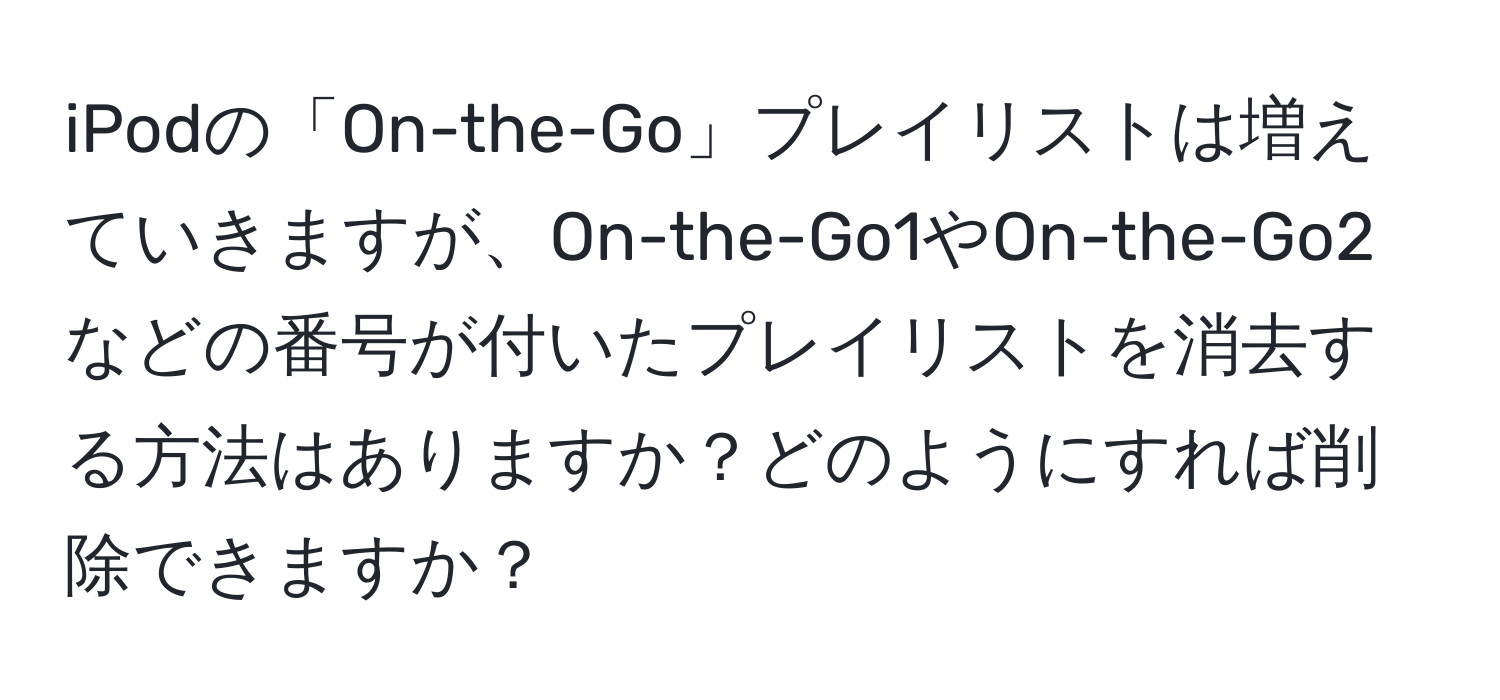 iPodの「On-the-Go」プレイリストは増えていきますが、On-the-Go1やOn-the-Go2などの番号が付いたプレイリストを消去する方法はありますか？どのようにすれば削除できますか？