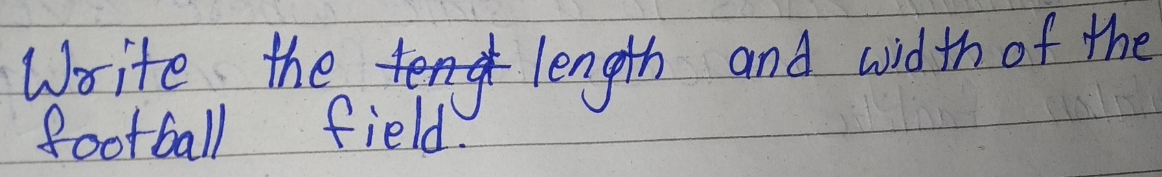 Write the 
length and width of the 
football field