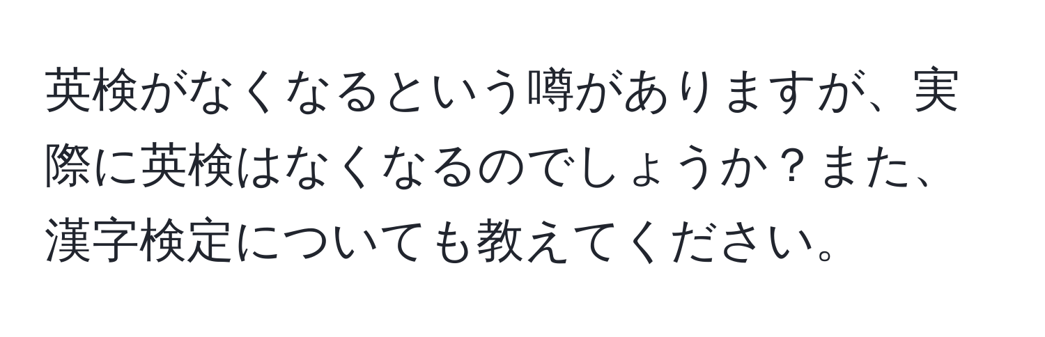 英検がなくなるという噂がありますが、実際に英検はなくなるのでしょうか？また、漢字検定についても教えてください。