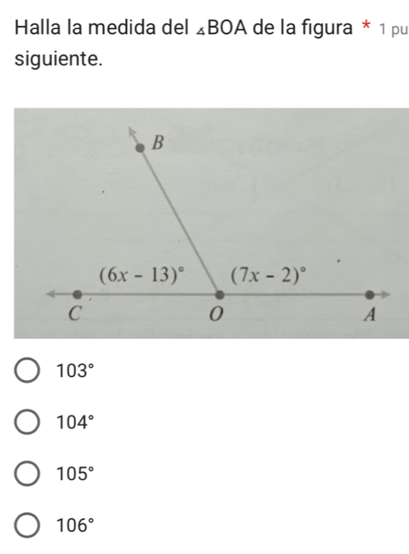 Halla la medida del ∠ BOA de la figura * 1 pu
siguiente.
103°
104°
105°
106°