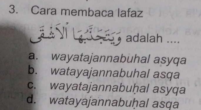 Cara membaca lafaz
adalah ....
a. wayatajannabuhal asyqa
b. watayajannabuhal asqa
c. wayatajannabuḥal asyqa
d. watayajannabuḥal asqa