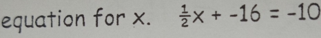 equation for x.  1/2 x+-16=-10