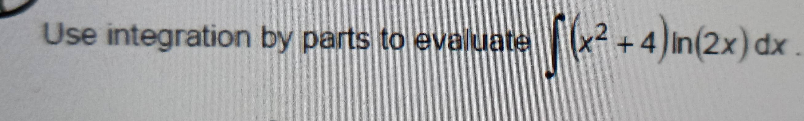 Use integration by parts to evaluate ∈t (x^2+4)ln (2x)dx