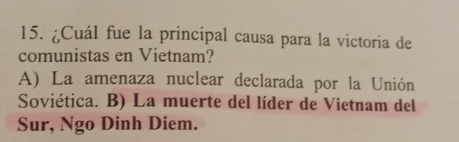 ¿Cuál fue la principal causa para la victoria de
comunistas en Vietnam?
A) La amenaza nuclear declarada por la Unión
Soviética. B) La muerte del líder de Vietnam del
Sur, Ngo Dinh Diem.