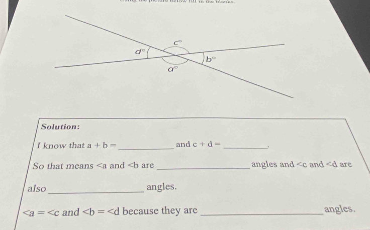 low fill in the blanks  .
Solution:
I know that a+b= _ and c+d= _.
So that means and ∠ b are _angles and ∠ c and ∠ d are
also _angles.
∠ a=∠ c and because they are _angles.